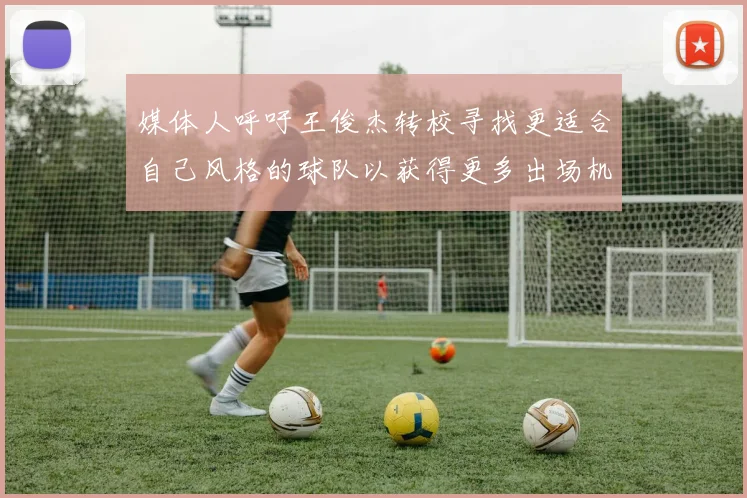 媒体人呼吁王俊杰转校寻找更适合自己风格的球队以获得更多出场机会