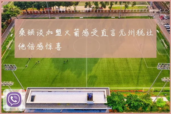 桑顿谈加盟火箭感受直言无州税让他倍感惊喜