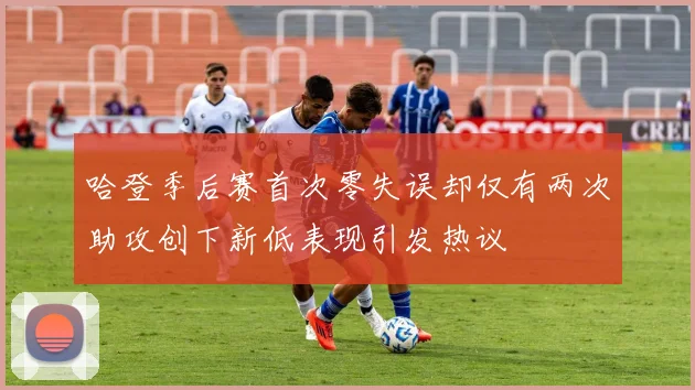 哈登季后赛首次零失误却仅有两次助攻创下新低表现引发热议