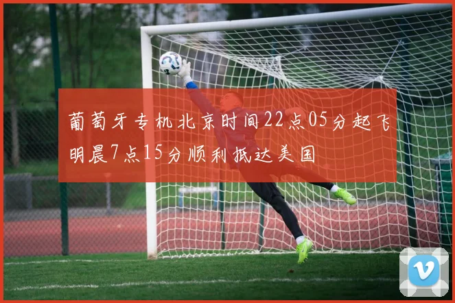 葡萄牙专机北京时间22点05分起飞明晨7点15分顺利抵达美国