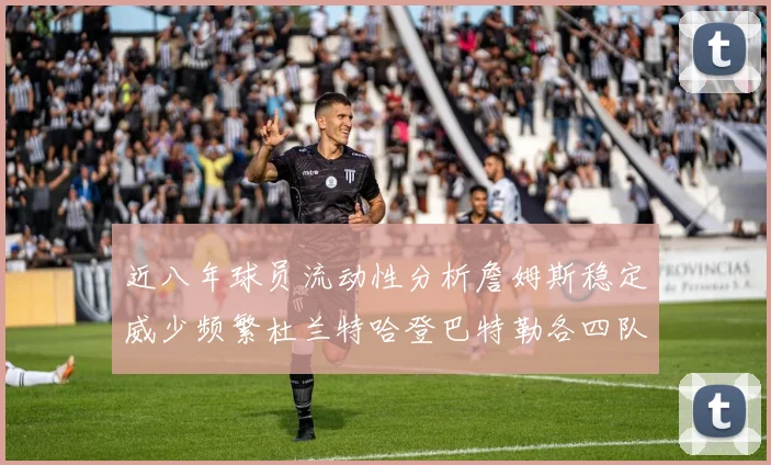 近八年球员流动性分析詹姆斯稳定威少频繁杜兰特哈登巴特勒各四队