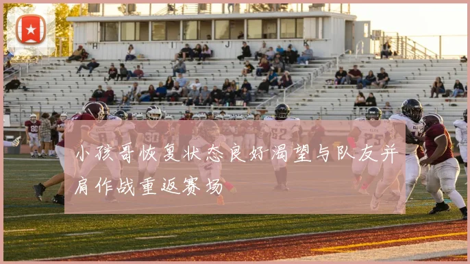 小孩哥恢复状态良好渴望与队友并肩作战重返赛场