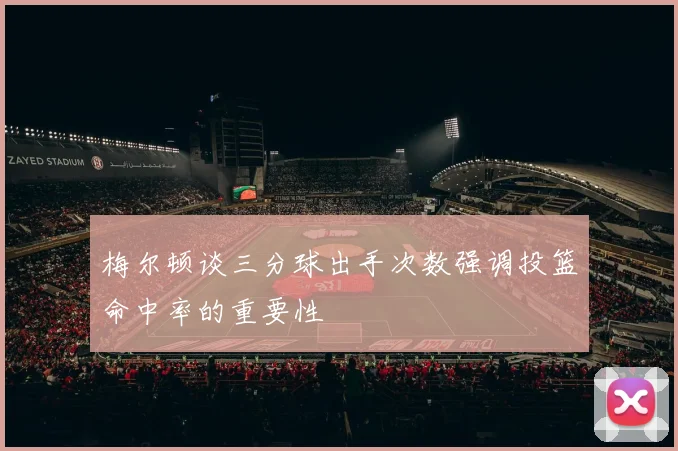 梅尔顿谈三分球出手次数强调投篮命中率的重要性