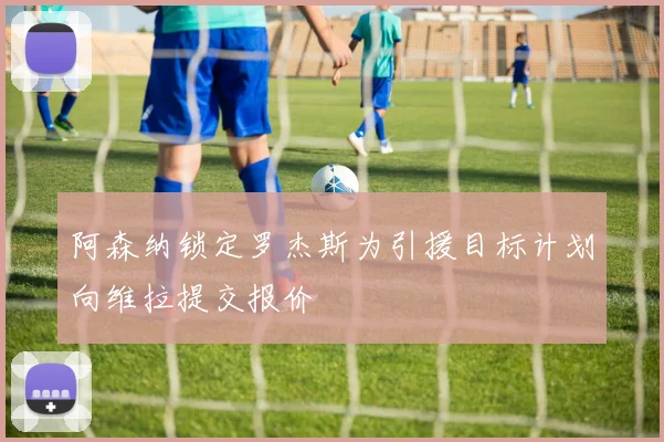 阿森纳锁定罗杰斯为引援目标计划向维拉提交报价