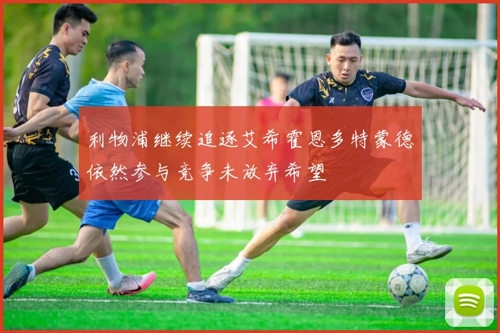 利物浦继续追逐艾希霍恩多特蒙德依然参与竞争未放弃希望