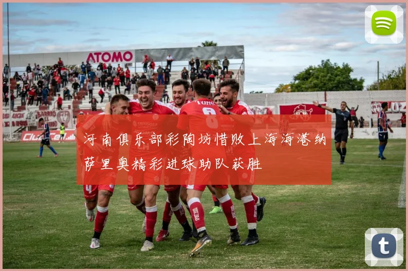 河南俱乐部彩陶坊惜败上海海港纳萨里奥精彩进球助队获胜