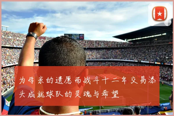 为母亲的遗愿而战斗十二年交易添头成就球队的灵魂与希望